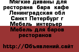 Мягкие диваны для ресторана, бара, кафе. - Ленинградская обл., Санкт-Петербург г. Мебель, интерьер » Мебель для баров, ресторанов   